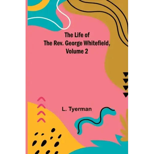 The Life of the Rev. George Whitefield, Volume 2
