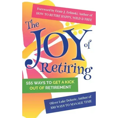 The Joy of Retiring: 555 Ways To Get A Kick Out Of Retirement