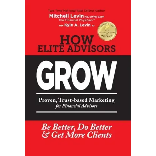 How Elite Advisors GROW!: PROVEN, TRUST-BASED, FINANCIAL ADVISOR MARKETING to Be Better, Do Better And Get More Clients