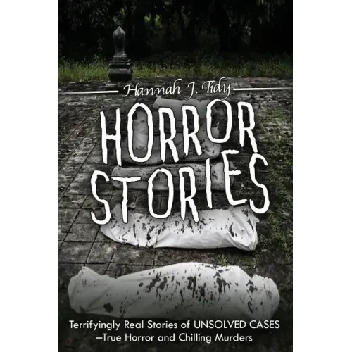 Horror Stories: Terrifyingly Real Stories of Unsolved Cases - True Horror and Chilling Murders