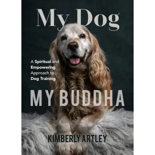 My Dog, My Buddha: A Spiritual and Empowering Approach to Dog Training (Animal Training Book, Puppy Training Book, for Fans of Rescued)