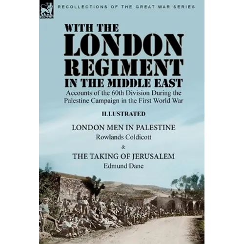 With the London Regiment in the Middle East, 1917: Accounts of the 60th Division During the Palestine Campaign in the First World War----London Men in