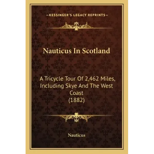 Nauticus In Scotland: A Tricycle Tour Of 2,462 Miles, Including Skye And The West Coast (1882)
