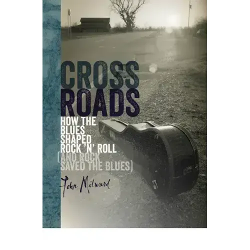 Crossroads: How the Blues Shaped Rock 'n' Roll (and Rock Saved the Blues)