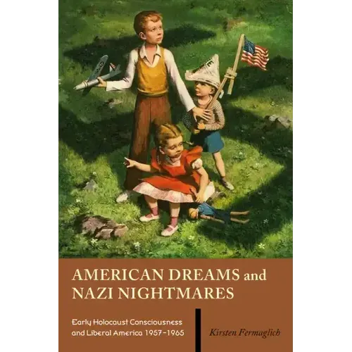 American Dreams and Nazi Nightmares: Early Holocaust Consciousness and Liberal America, 1957-1965