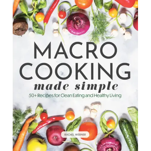 Macro Cooking Made Simple: 50+ Recipes for Clean Eating and Healthy Living