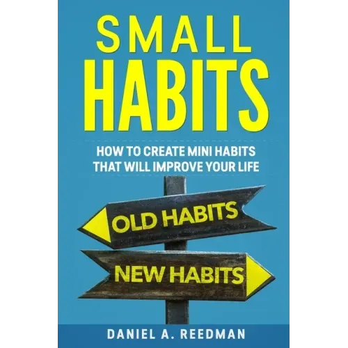 Small Habits: How to Create Mini Habits That will Improve your Life