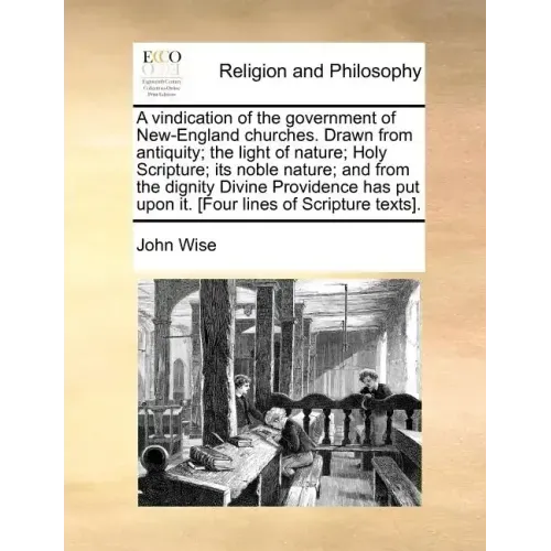 A Vindication of the Government of New-England Churches. Drawn from Antiquity; The Light of Nature; Holy Scripture; Its Noble Nature; And from the Dig
