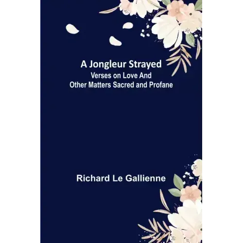 A Jongleur Strayed; Verses on Love and Other Matters Sacred and Profane