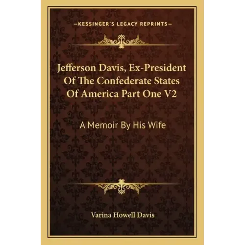 Jefferson Davis, Ex-President of the Confederate States of America Part One V2: A Memoir by His Wife