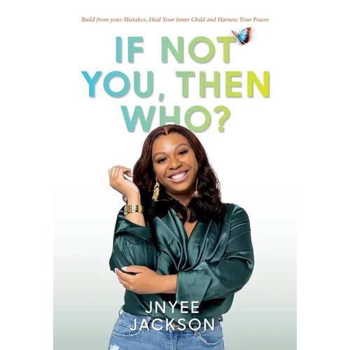 If Not You, Then Who?: Build From Your Mistakes, Heal Your Inner Child and Harness Your Power