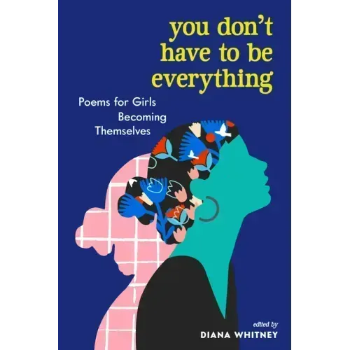 You Don't Have to Be Everything: Poems for Girls Becoming Themselves