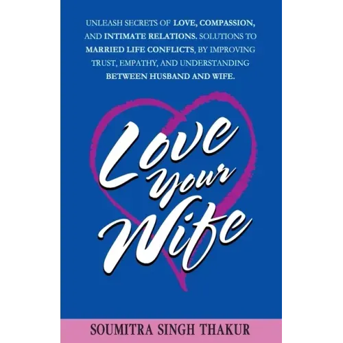 Love Your Wife: Unleash Secrets of Love, Compassion, and Intimate Relations.: Solutions to married life conflicts by improving trust,