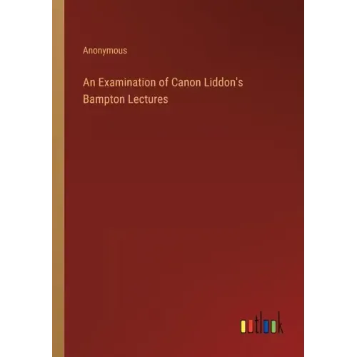 An Examination of Canon Liddon's Bampton Lectures