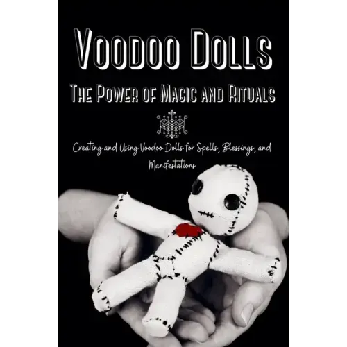 Voodoo Dolls: Creating and Using Voodoo Dolls for Spells, Blessings, and Manifestations