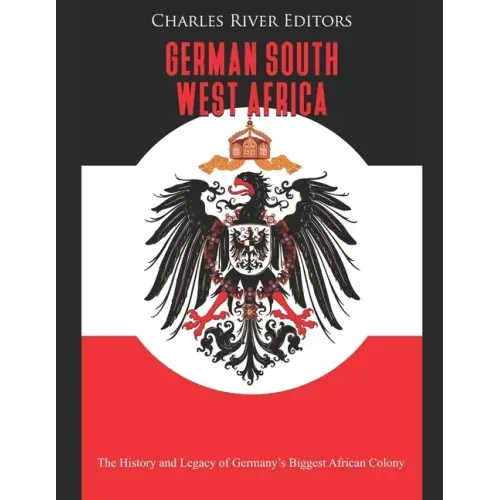 German South West Africa: The History and Legacy of Germany's Biggest African Colony