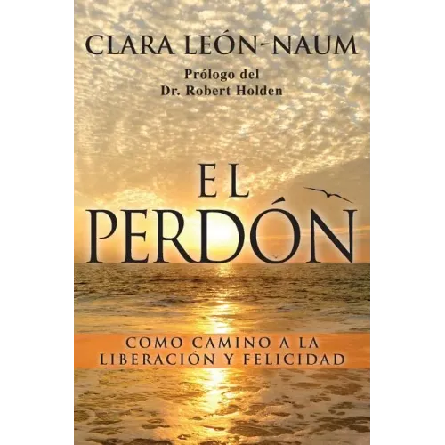 El Perdon: Como Camino a la Liberacion y Felicidad