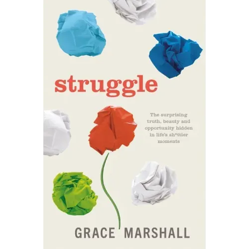 Struggle: The surprising truth, beauty and opportunity hidden in life's sh*ttier moments