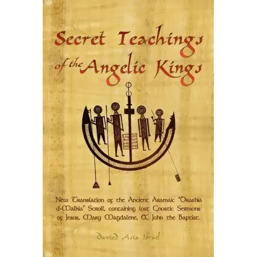 Secret Teachings of the Angelic Kings: New Translation of the ancient Aramaic "Drashia d-Malkia" scroll, containing lost Gnostic sermons of Jesus, Mar
