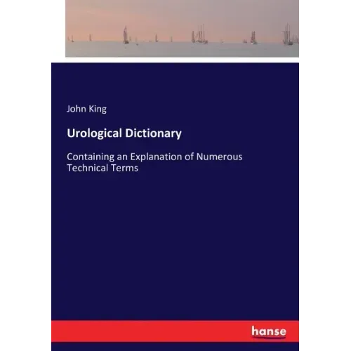 Urological Dictionary: Containing an Explanation of Numerous Technical Terms