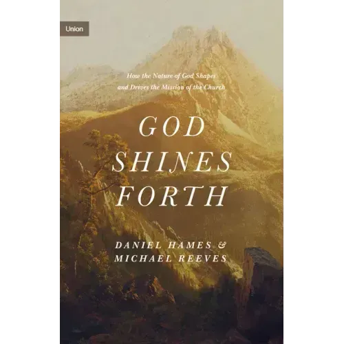 God Shines Forth: How the Nature of God Shapes and Drives the Mission of the Church