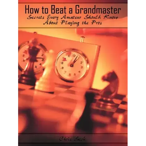 How to Beat a Grandmaster: Secrets Every Amateur Should Know About Playing the Pros