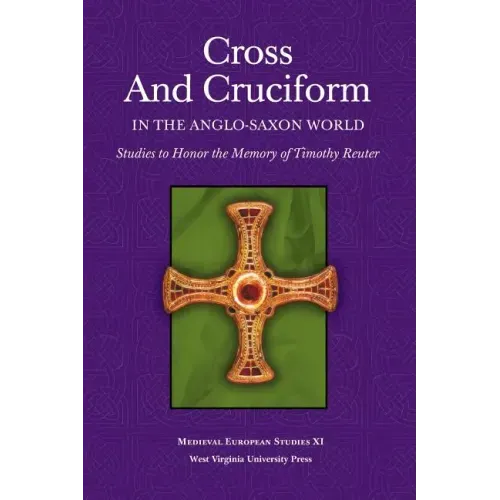 Cross and Cruciform in the Anglo-Saxon World: Studies to Honor the Memory of Timothy Reuter