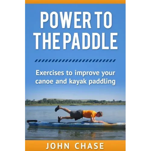 Power to the Paddle: : Exercises to Improve your Canoe and Kayak Paddling