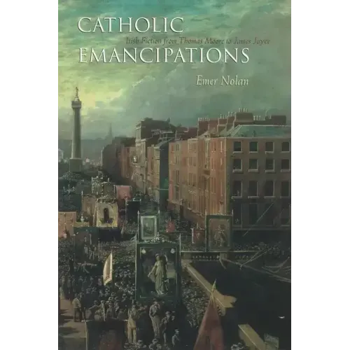 Catholic Emancipations: Irish Fiction from Thomas Moore to James Joyce