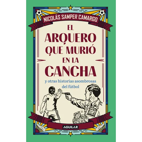 El Arquero Que Murió En La Cancha Y Otras Historias Asombrosas del Fútbol / The Goalkeeper Who Died on the Pitch and Other Startling Soccer Stories