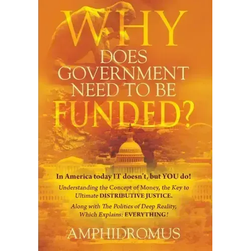 Why Does Government Need to be Funded? In America Today IT doesn't but YOU do Understanding the CONCEPT of MONEY the key to Ultimate DISTRIBUTIVE JUST