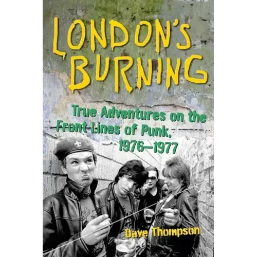 London's Burning: True Adventures on the Frontlines of Punk, 1976-1977