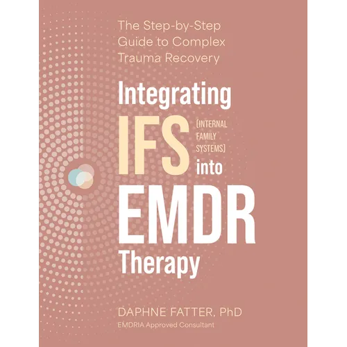 Integrating IFS (Internal Family Systems) Into EMDR Therapy: The Step-By-Step Guide to Complex Trauma Recovery