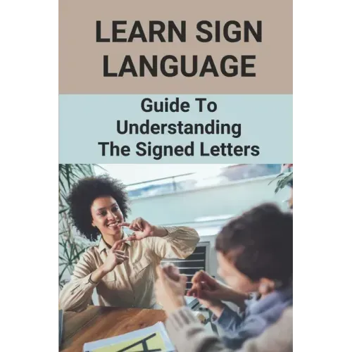 Learn Sign Language: Guide To Understanding The Signed Letters: Children Automatically Learn Sign Language