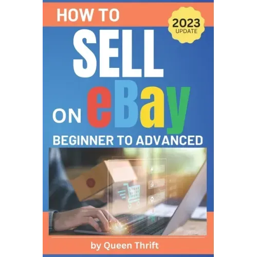 How to Sell on Ebay: From Beginner to Advanced. Detailed Guide on How to Sell to Make Money. What Items to List, Where to Source, How to Sh