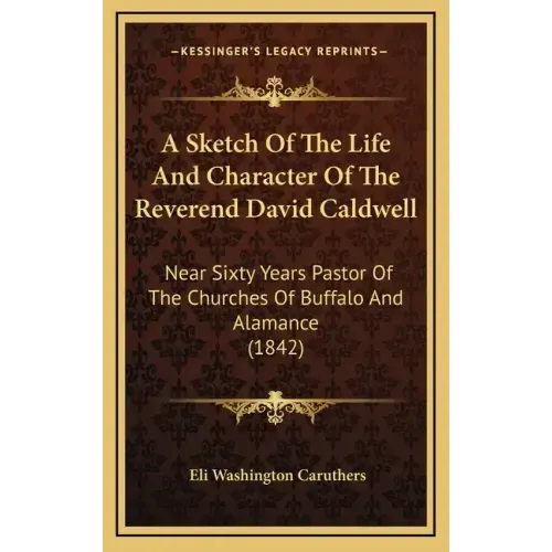 A Sketch of the Life and Character of the Reverend David Caldwell: Near Sixty Years Pastor of the Churches of Buffalo and Alamance (1842)