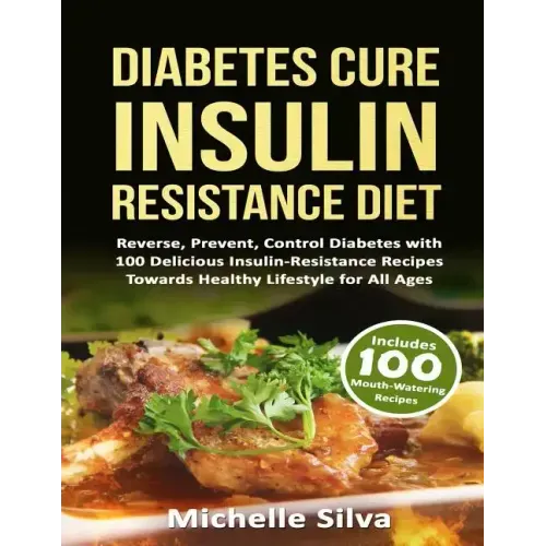 Diabetes Cure Insulin-Resistance Diet: Reverse, Prevent, Control Diabetes with 100 Delicious Insulin-Resistant Recipes Towards Healthy Lifestyle for A