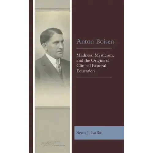 Anton Boisen: Madness, Mysticism, and the Origins of Clinical Pastoral Education