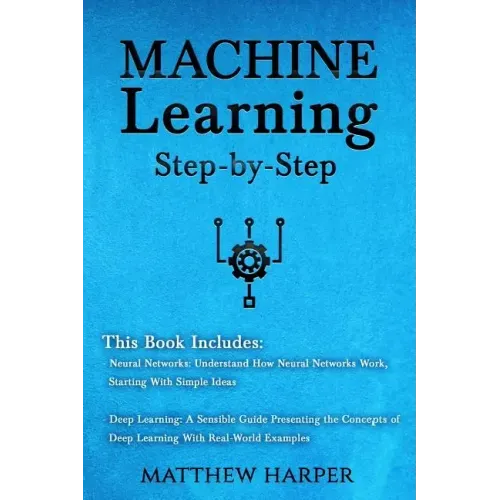 Machine Learning: Neural Networks Understand How Neural Networks Work, Deep Learning a Sensible Guide Presenting the Concepts