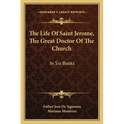 The Life of Saint Jerome, the Great Doctor of the Church: In Six Books