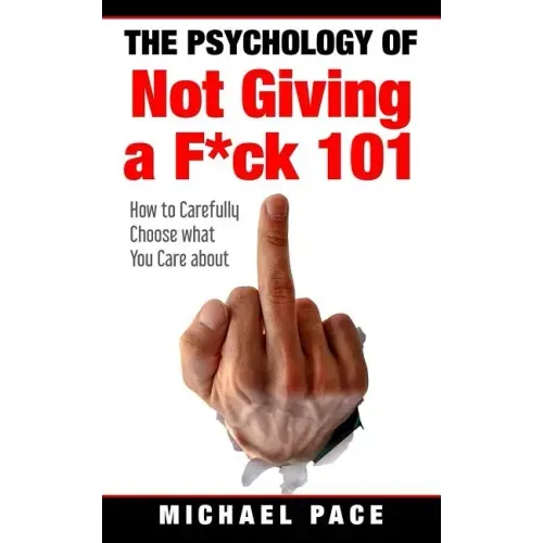 The Psychology Of Not Giving A F*ck 101: How To Carefully Choose What You Care About