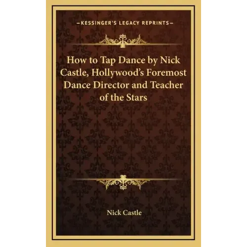 How to Tap Dance by Nick Castle, Hollywood's Foremost Dance Director and Teacher of the Stars
