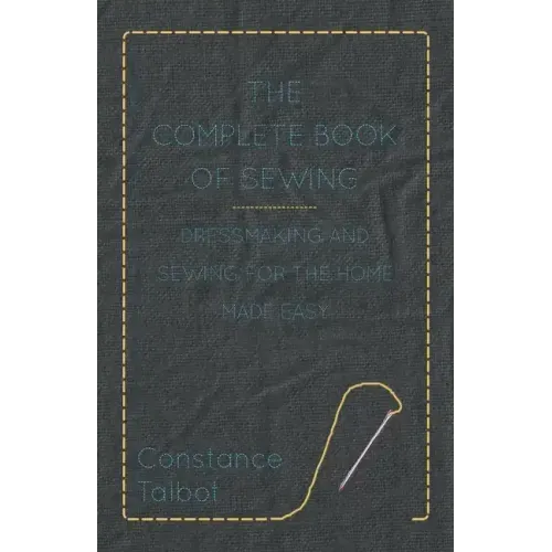 The Complete Book of Sewing - Dressmaking and Sewing for the Home Made Easy