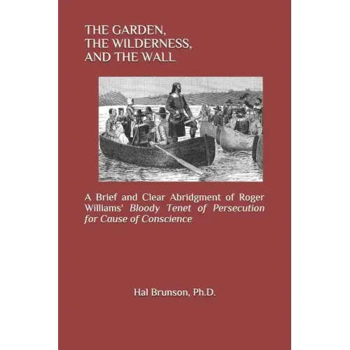 The Garden, the Wilderness, and the Wall: A Brief and Clear Abridgment of Roger Williams' Bloody Tenet of Persecution for Cause of Conscience