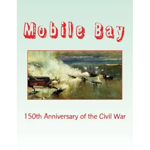 Mobile Bay: 150th Anniversary of the Civil War: A Pictorial Review of Action of Mobile Bay at Fort Blakely, Fort Gaines, Fort Morg