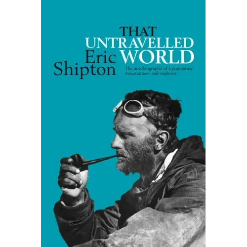 That Untravelled World: The Autobiography of a Pioneering Mountaineer and Explorer