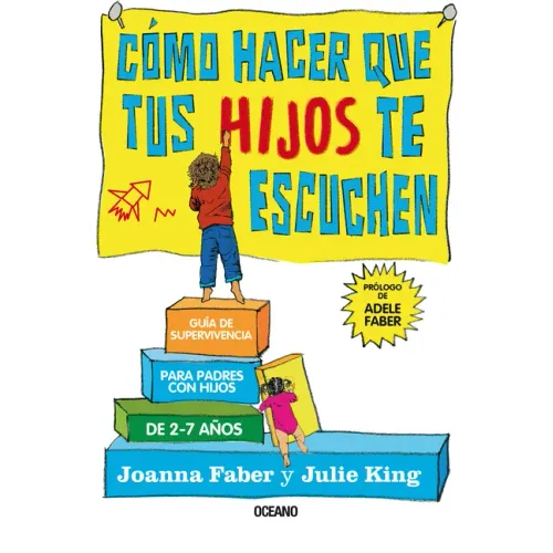 Cómo Hacer Que Tus Hijos Te Escuchen: Guía de Supervivencia Para Padres Con Hijos de 2 a 7 Años