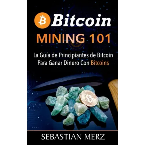 Bitcoin Mining 101: La Guía de Principiantes de Bitcoin Para Ganar Dinero Con Bitcoins