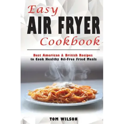 Easy Air Fryer Cookbook: Best American & British Recipes to Cook Healthy Oil-Free Fried Meals