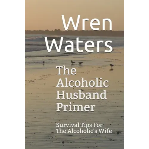 The Alcoholic Husband Primer: Survival Tips For The Alcoholic's Wife